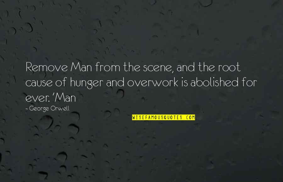 Overwork Quotes By George Orwell: Remove Man from the scene, and the root