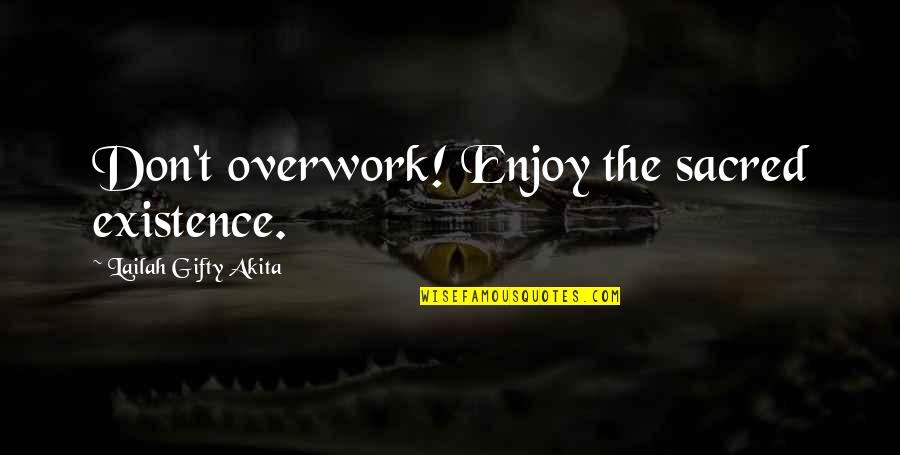 Overwork Quotes By Lailah Gifty Akita: Don't overwork! Enjoy the sacred existence.