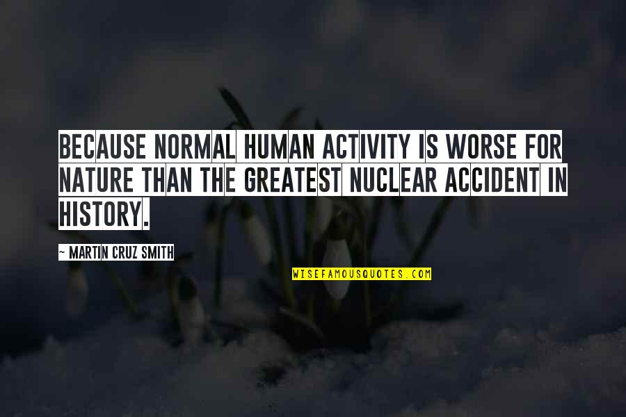 Overworked Moms Quotes By Martin Cruz Smith: Because normal human activity is worse for nature Overworked Moms Quotes By Martin Cruz Smith: Because normal human activity is worse for nature