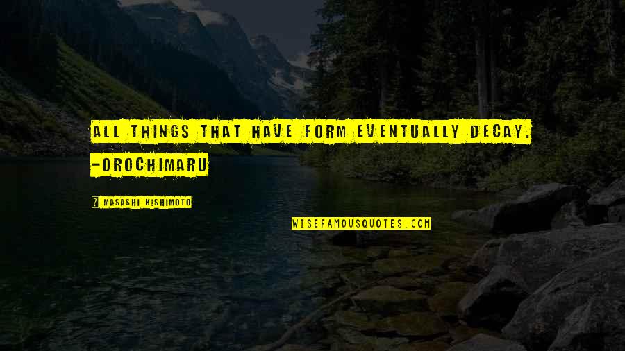 Overwound Watch Quotes By Masashi Kishimoto: All things that have form eventually decay. -Orochimaru Overwound Watch Quotes By Masashi Kishimoto: All things that have form eventually decay. -Orochimaru