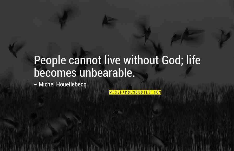 Overwriten Quotes By Michel Houellebecq: People cannot live without God; life becomes unbearable.