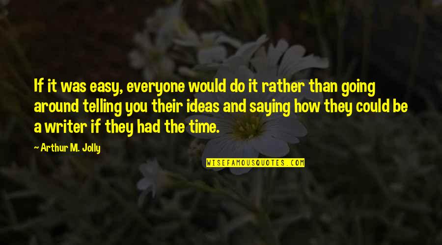 Overwriters Quotes By Arthur M. Jolly: If it was easy, everyone would do it Overwriters Quotes By Arthur M. Jolly: If it was easy, everyone would do it