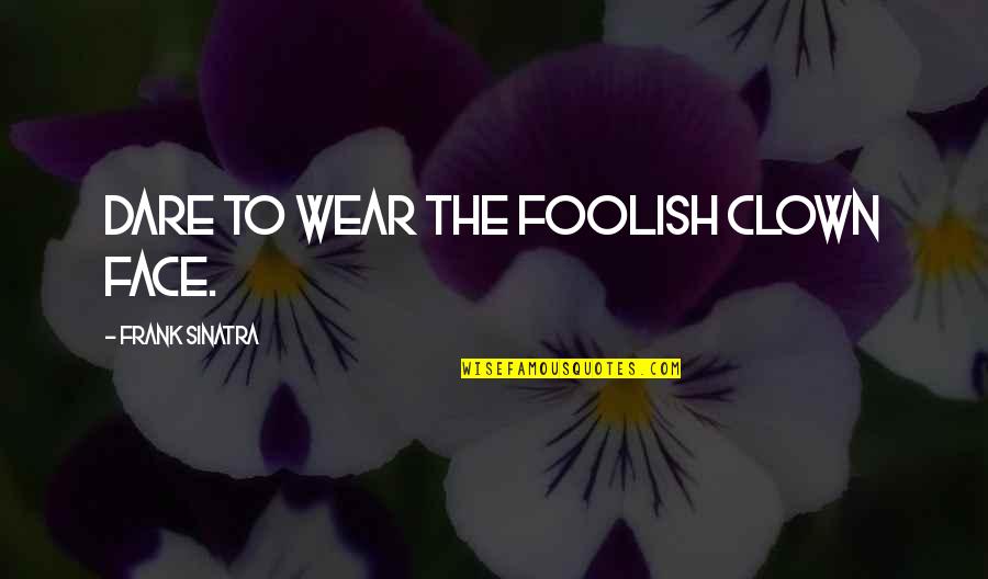 Overwritten Resume Quotes By Frank Sinatra: Dare to wear the foolish clown face. Overwritten Resume Quotes By Frank Sinatra: Dare to wear the foolish clown face.