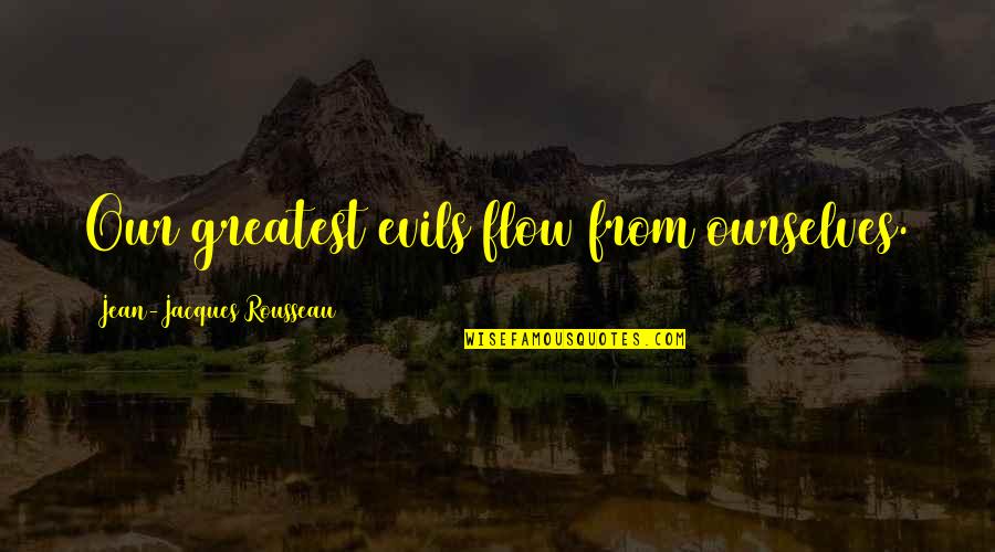 Ovestali Quotes By Jean-Jacques Rousseau: Our greatest evils flow from ourselves. Ovestali Quotes By Jean-Jacques Rousseau: Our greatest evils flow from ourselves.
