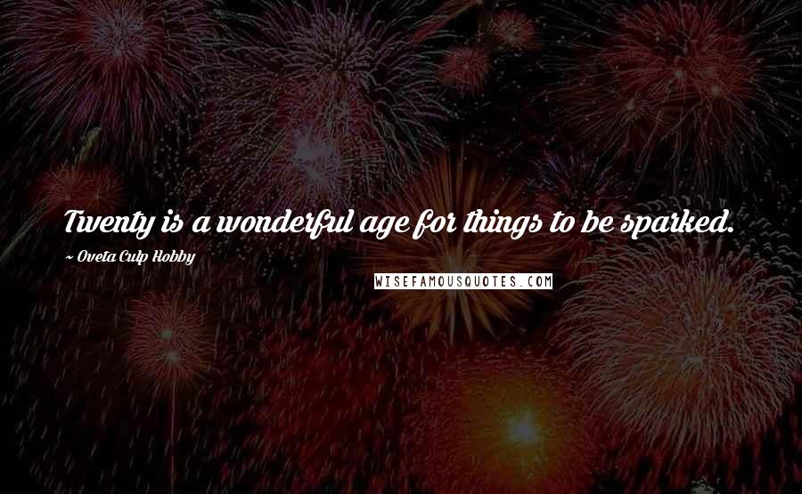 Oveta Culp Hobby quotes: Twenty is a wonderful age for things to be sparked.