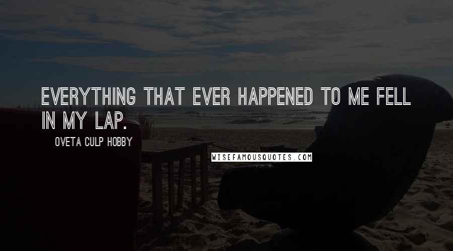 Oveta Culp Hobby quotes: Everything that ever happened to me fell in my lap.