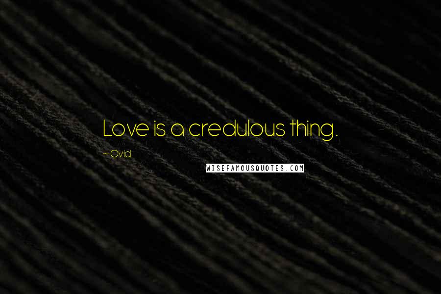 Ovid quotes: Love is a credulous thing.