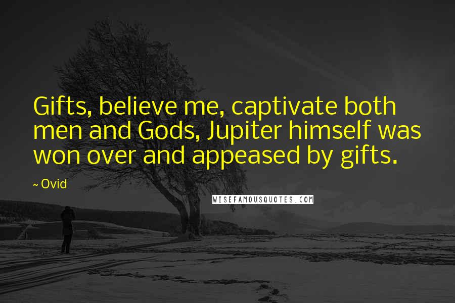 Ovid quotes: Gifts, believe me, captivate both men and Gods, Jupiter himself was won over and appeased by gifts.