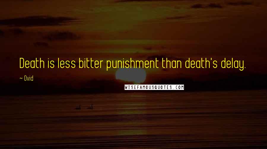 Ovid quotes: Death is less bitter punishment than death's delay.