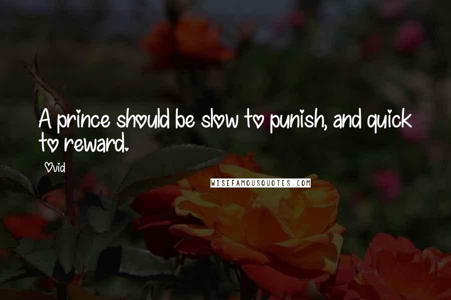 Ovid quotes: A prince should be slow to punish, and quick to reward.