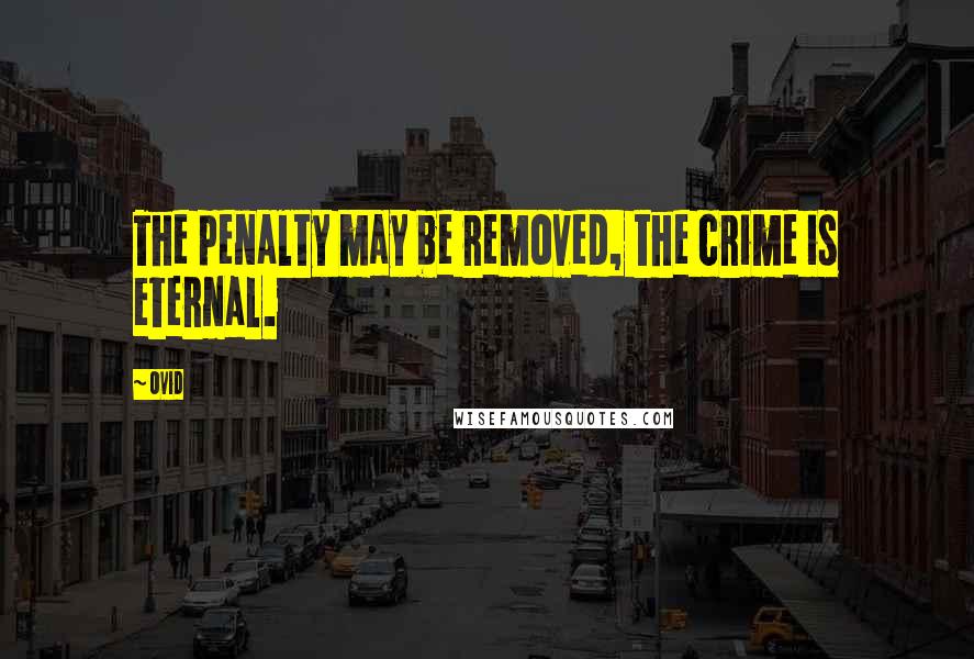 Ovid quotes: The penalty may be removed, the crime is eternal.