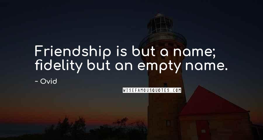 Ovid quotes: Friendship is but a name; fidelity but an empty name.