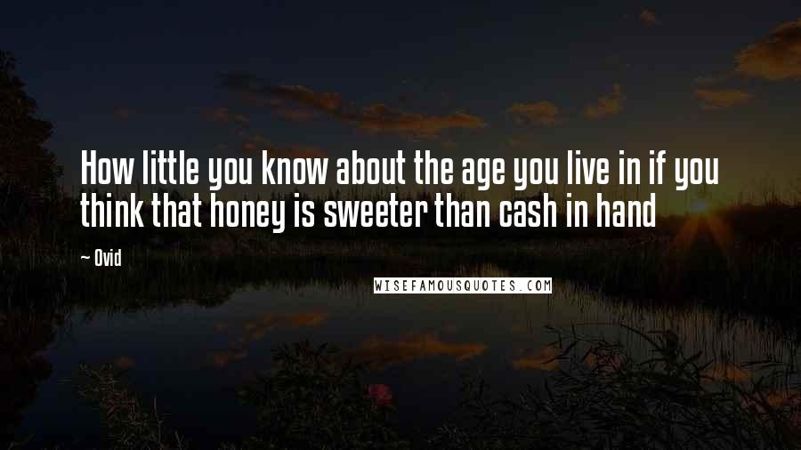 Ovid quotes: How little you know about the age you live in if you think that honey is sweeter than cash in hand