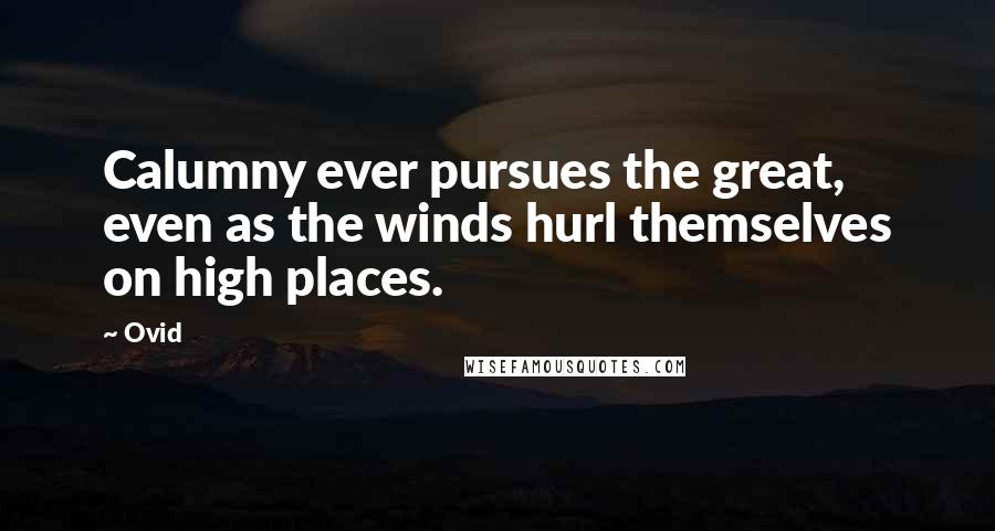 Ovid quotes: Calumny ever pursues the great, even as the winds hurl themselves on high places.