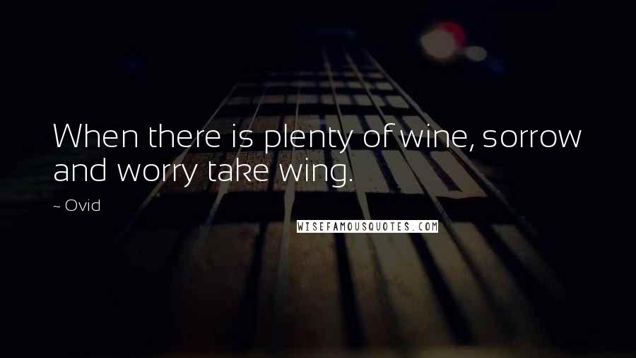 Ovid quotes: When there is plenty of wine, sorrow and worry take wing.