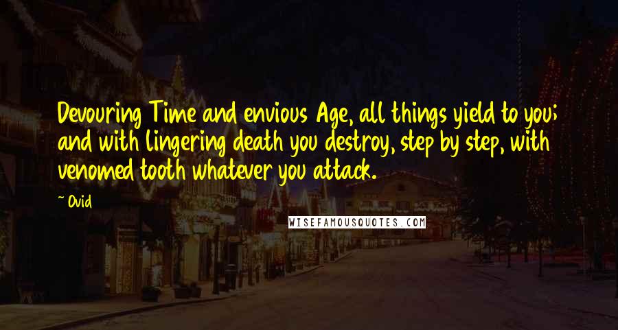 Ovid quotes: Devouring Time and envious Age, all things yield to you; and with lingering death you destroy, step by step, with venomed tooth whatever you attack.