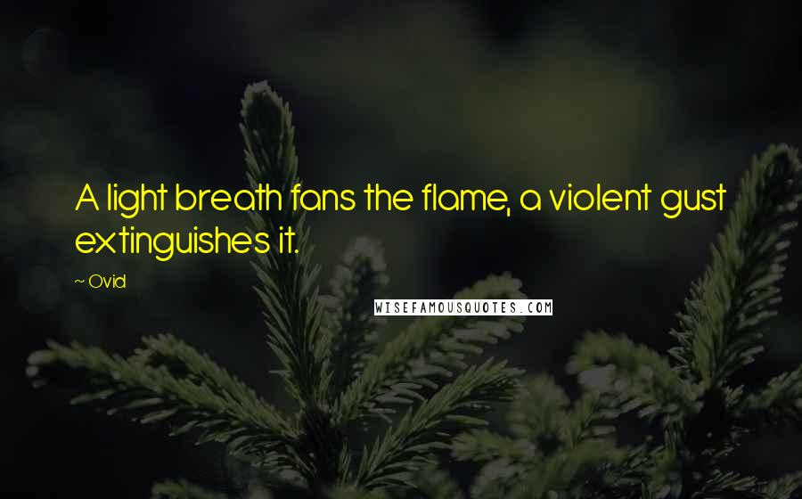 Ovid quotes: A light breath fans the flame, a violent gust extinguishes it.