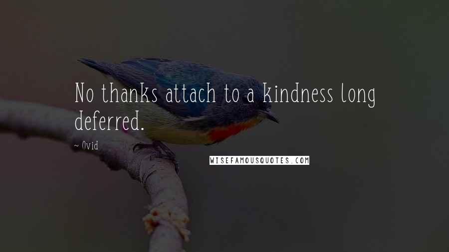 Ovid quotes: No thanks attach to a kindness long deferred.