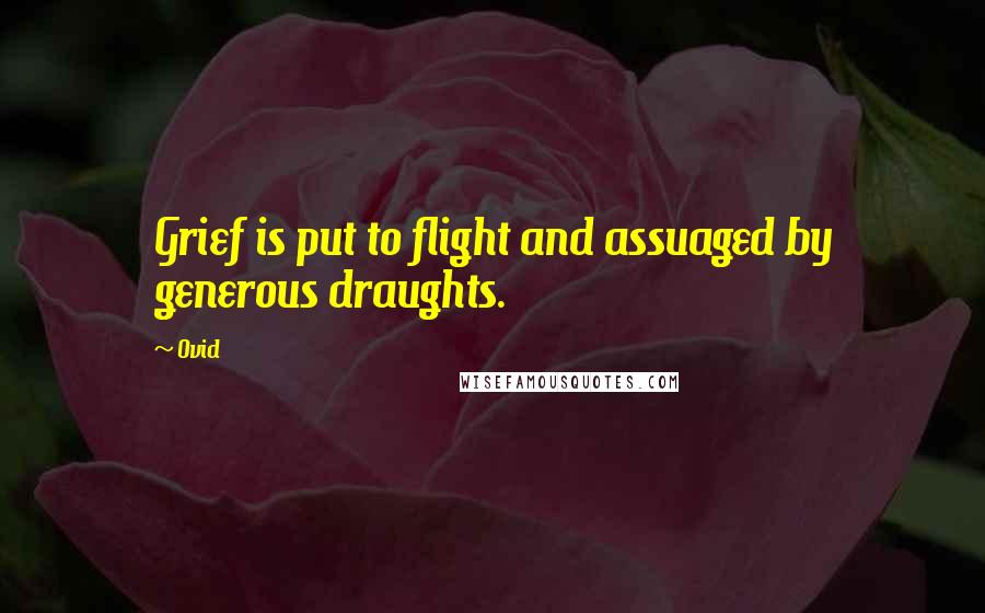 Ovid quotes: Grief is put to flight and assuaged by generous draughts.