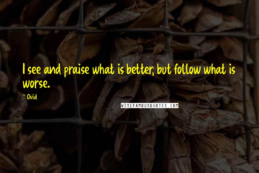 Ovid quotes: I see and praise what is better, but follow what is worse.