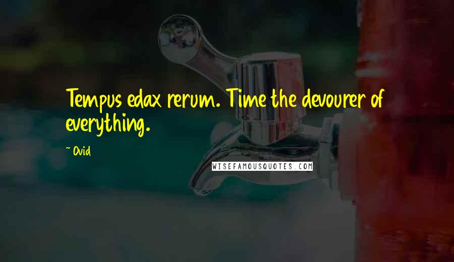 Ovid quotes: Tempus edax rerum. Time the devourer of everything.