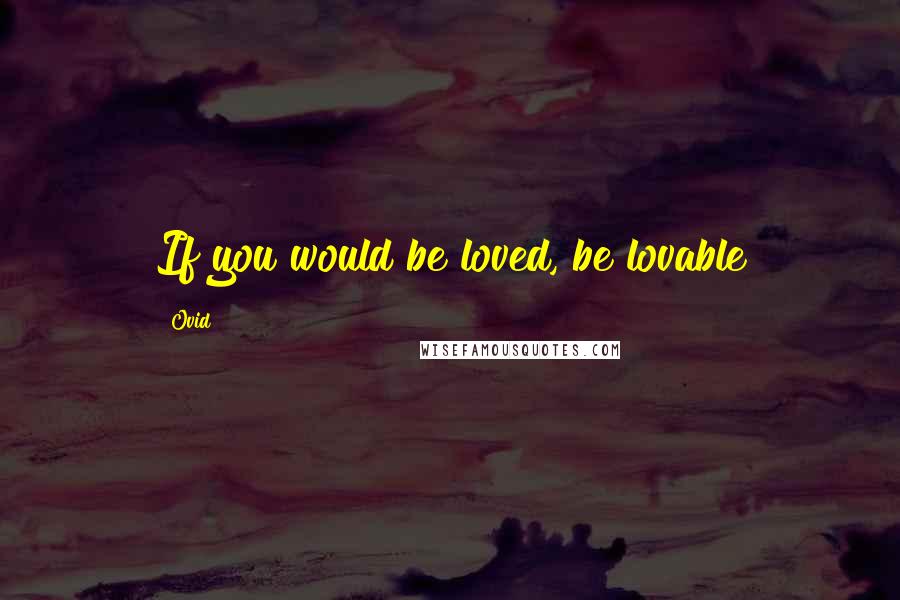 Ovid quotes: If you would be loved, be lovable