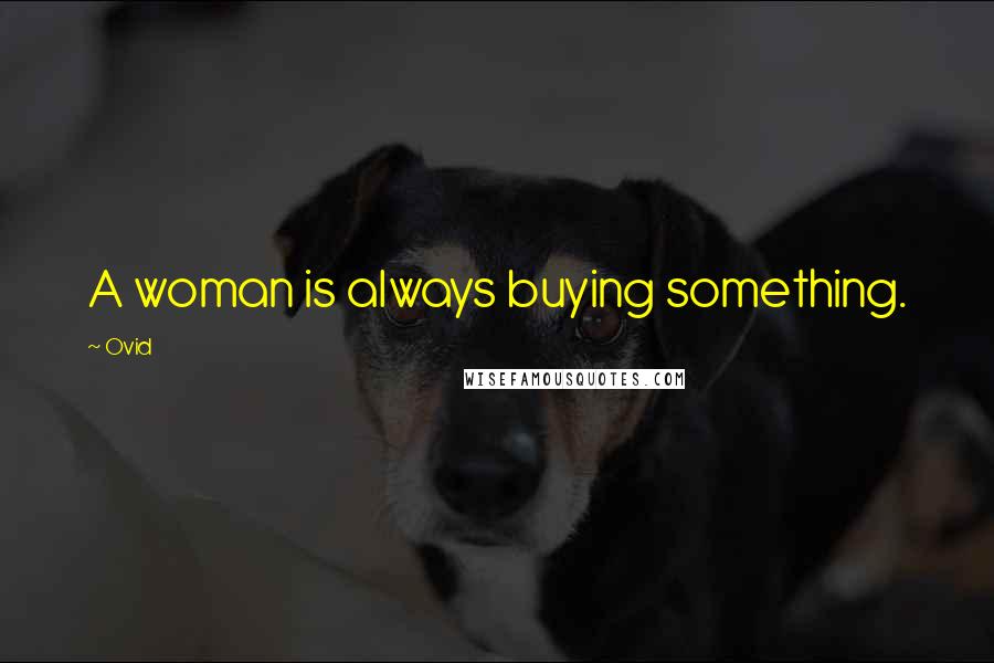 Ovid quotes: A woman is always buying something.