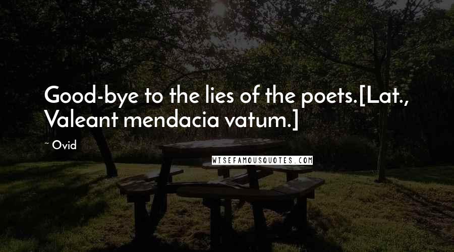 Ovid quotes: Good-bye to the lies of the poets.[Lat., Valeant mendacia vatum.]