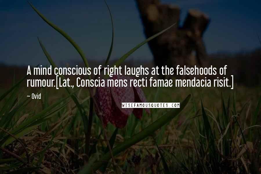 Ovid quotes: A mind conscious of right laughs at the falsehoods of rumour.[Lat., Conscia mens recti famae mendacia risit.]