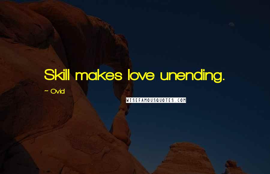 Ovid quotes: Skill makes love unending.