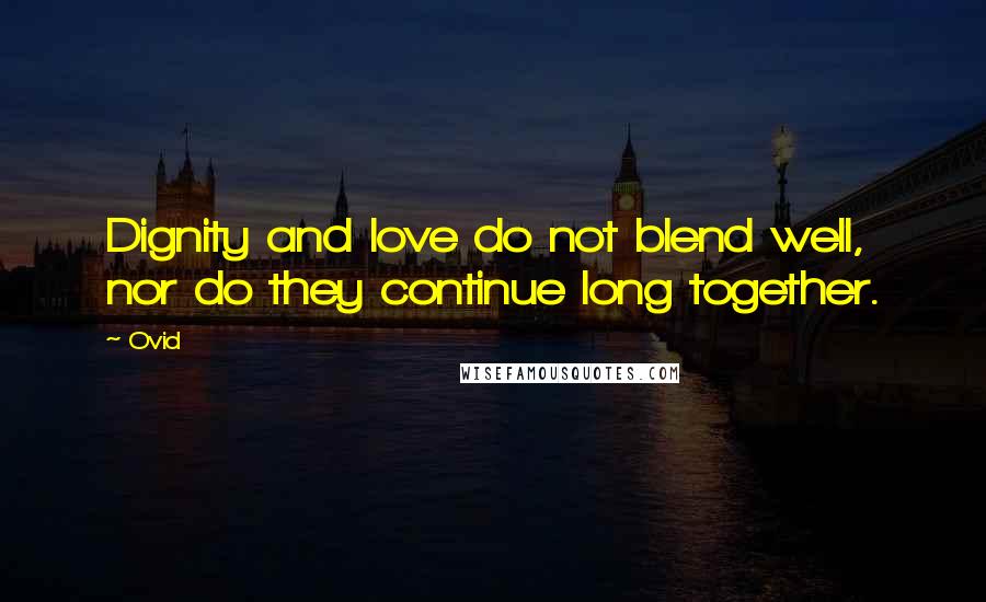 Ovid quotes: Dignity and love do not blend well, nor do they continue long together.