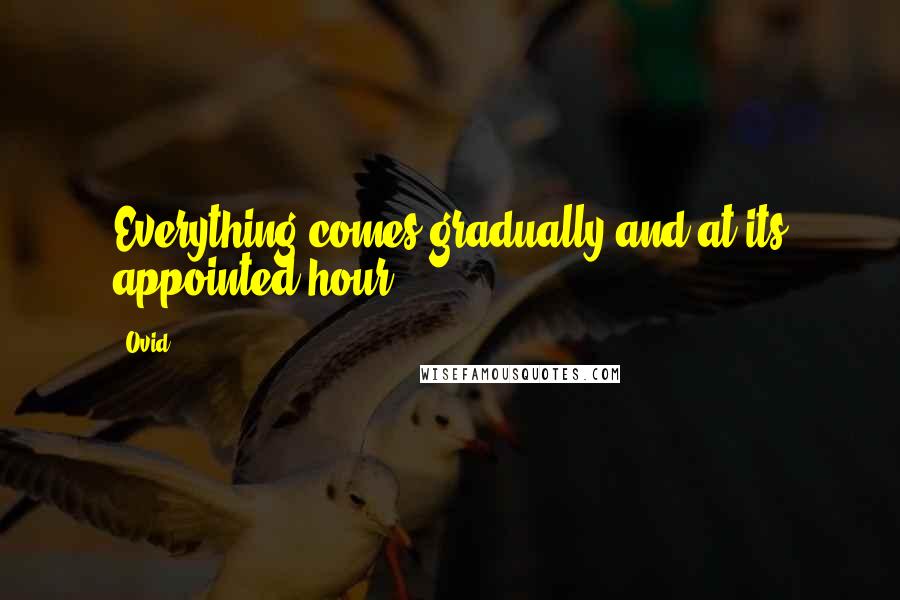 Ovid quotes: Everything comes gradually and at its appointed hour.