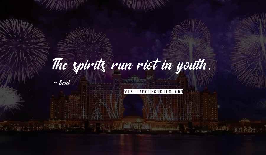 Ovid quotes: The spirits run riot in youth.