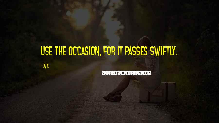 Ovid quotes: Use the occasion, for it passes swiftly.