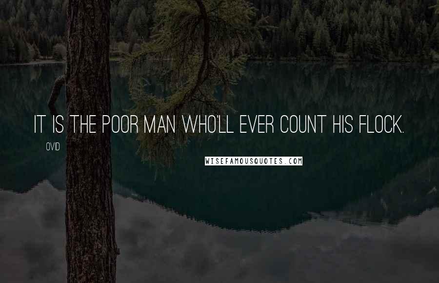 Ovid quotes: It is the poor man who'll ever count his flock.