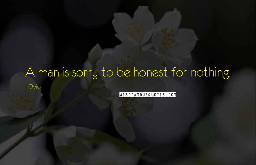 Ovid quotes: A man is sorry to be honest for nothing.