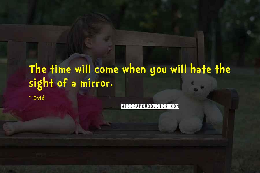 Ovid quotes: The time will come when you will hate the sight of a mirror.