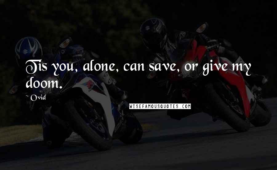 Ovid quotes: Tis you, alone, can save, or give my doom.