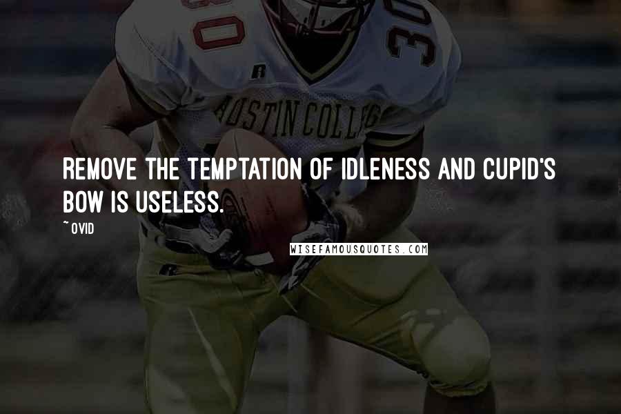 Ovid quotes: Remove the temptation of idleness and Cupid's bow is useless.