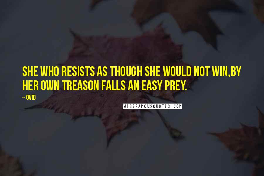 Ovid quotes: She who resists as though she would not win,By her own treason falls an easy prey.