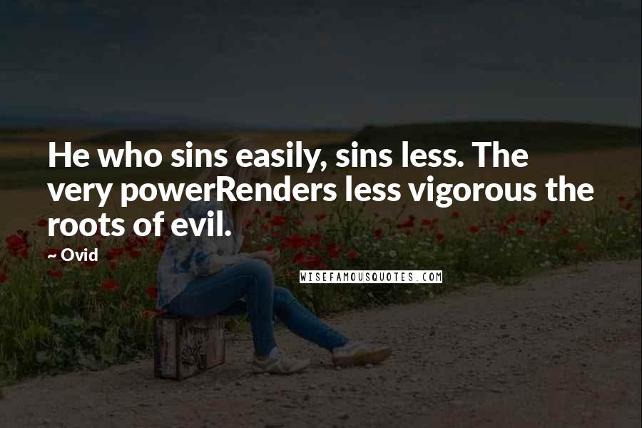Ovid quotes: He who sins easily, sins less. The very powerRenders less vigorous the roots of evil.