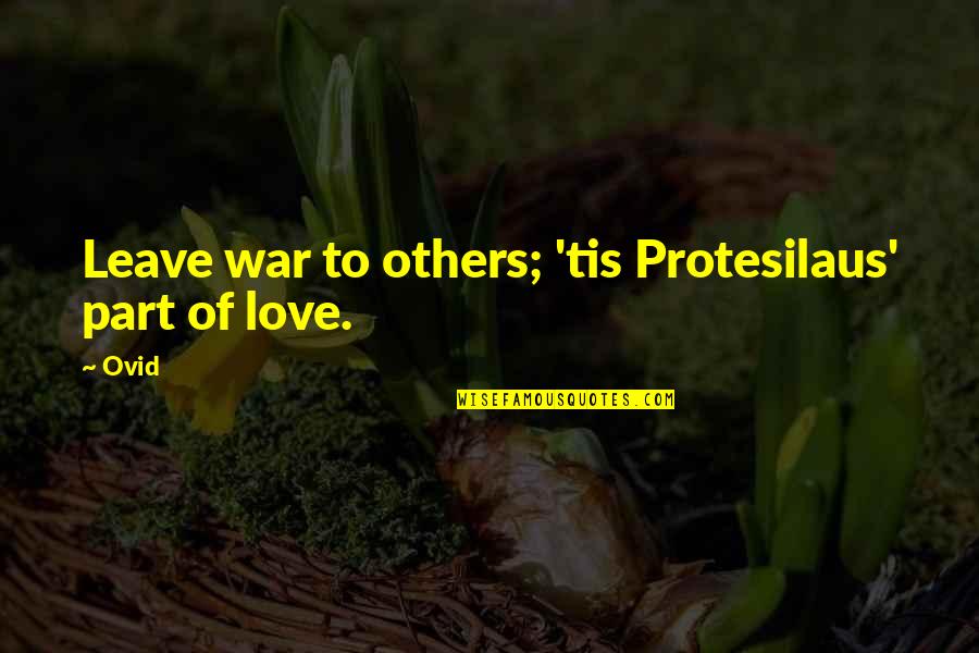 Ovid Quotes By Ovid: Leave war to others; 'tis Protesilaus' part of