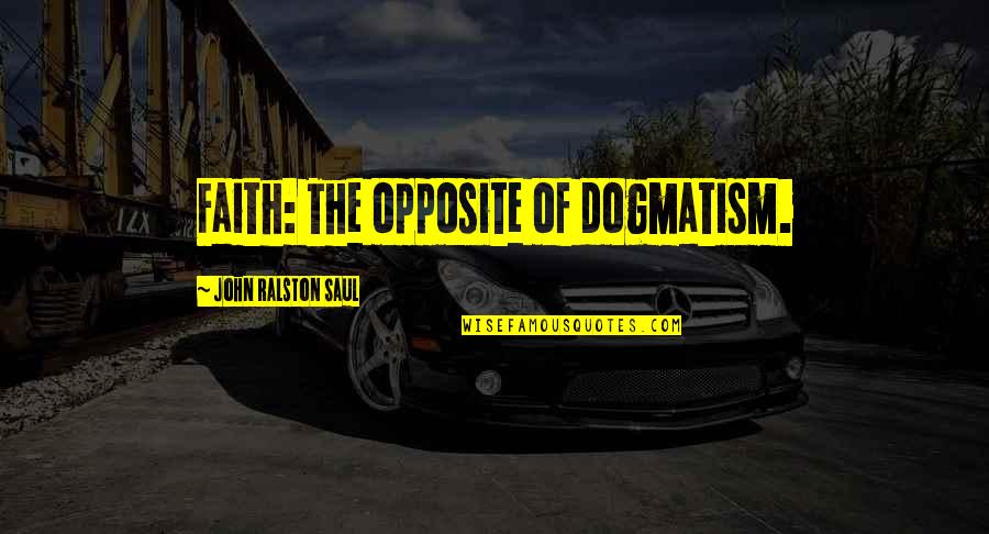 Ovidio Hernandez Quotes By John Ralston Saul: Faith: The opposite of dogmatism. Ovidio Hernandez Quotes By John Ralston Saul: Faith: The opposite of dogmatism.