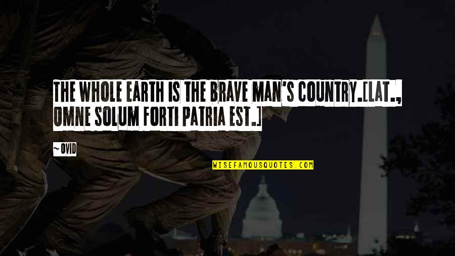 Ovid's Quotes By Ovid: The whole earth is the brave man's country.[Lat.,