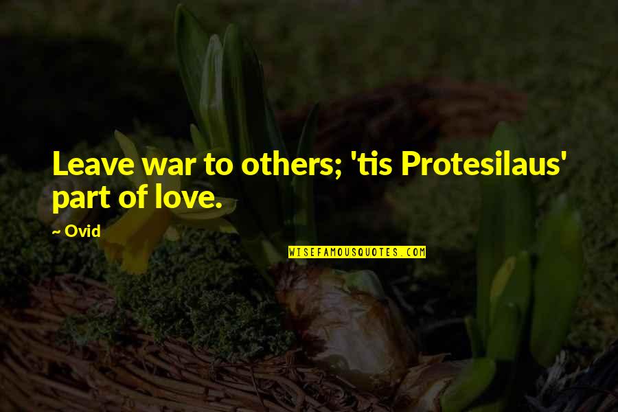 Ovid's Quotes By Ovid: Leave war to others; 'tis Protesilaus' part of