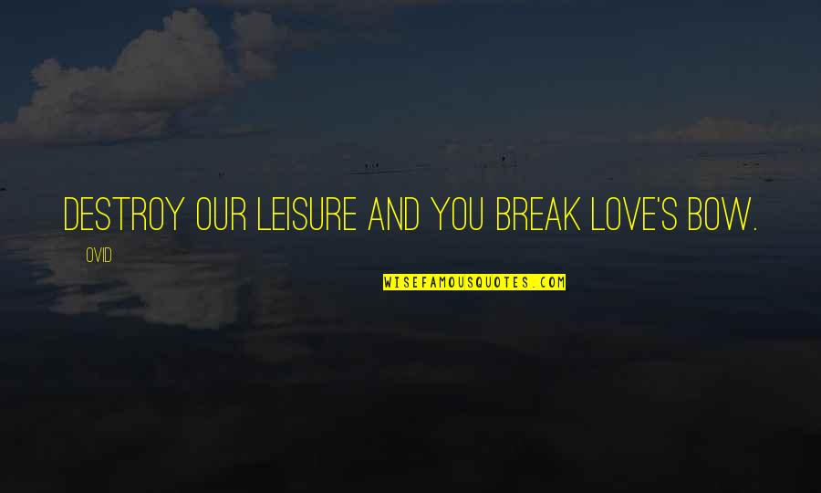 Ovid's Quotes By Ovid: Destroy our leisure and you break love's bow.