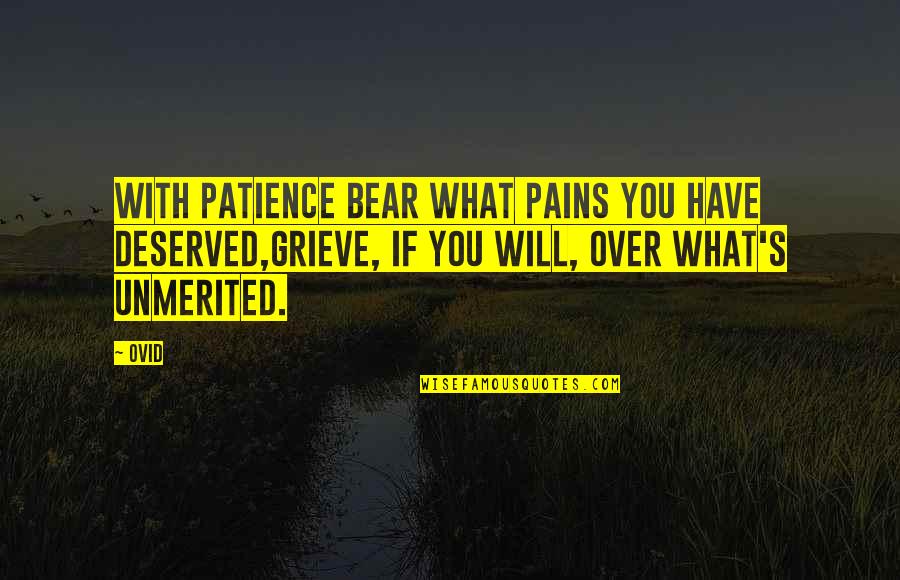Ovid's Quotes By Ovid: With patience bear what pains you have deserved,Grieve,