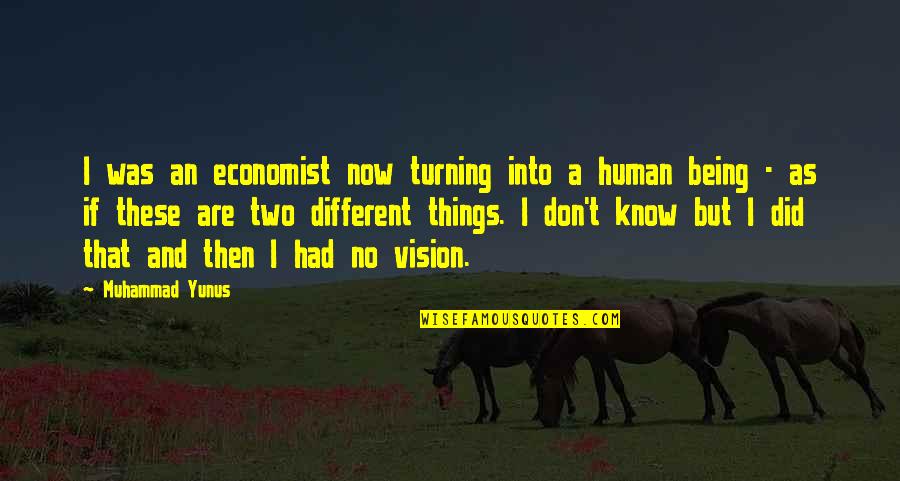 Ovision Quotes By Muhammad Yunus: I was an economist now turning into a Ovision Quotes By Muhammad Yunus: I was an economist now turning into a