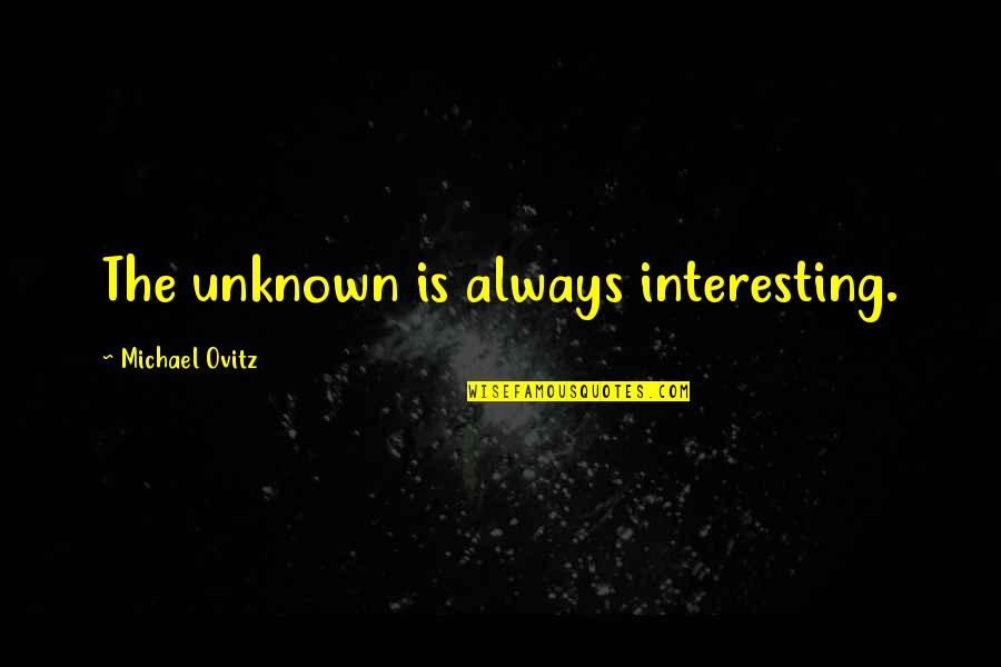 Ovitz Quotes By Michael Ovitz: The unknown is always interesting. Ovitz Quotes By Michael Ovitz: The unknown is always interesting.
