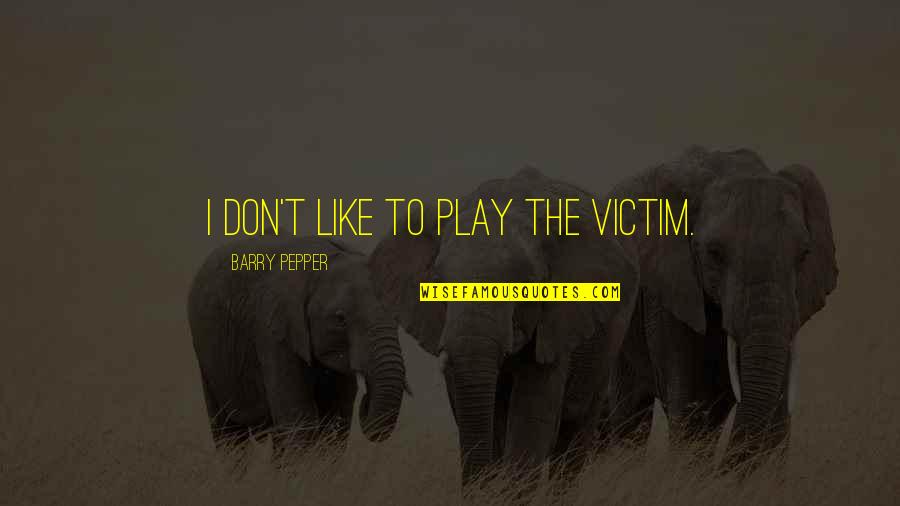 Ovjekovjeciti Quotes By Barry Pepper: I don't like to play the victim.